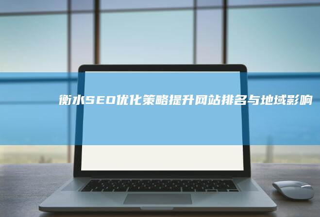 衡水SEO优化策略：提升网站排名与地域影响力